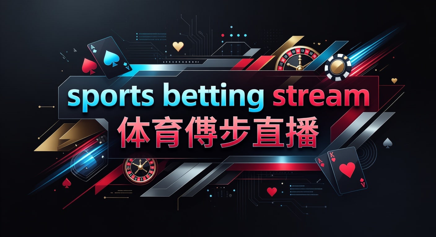 sports betting stream 体育博彩直播：实时观看与判断思路